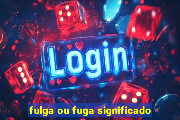 fulga ou fuga significado